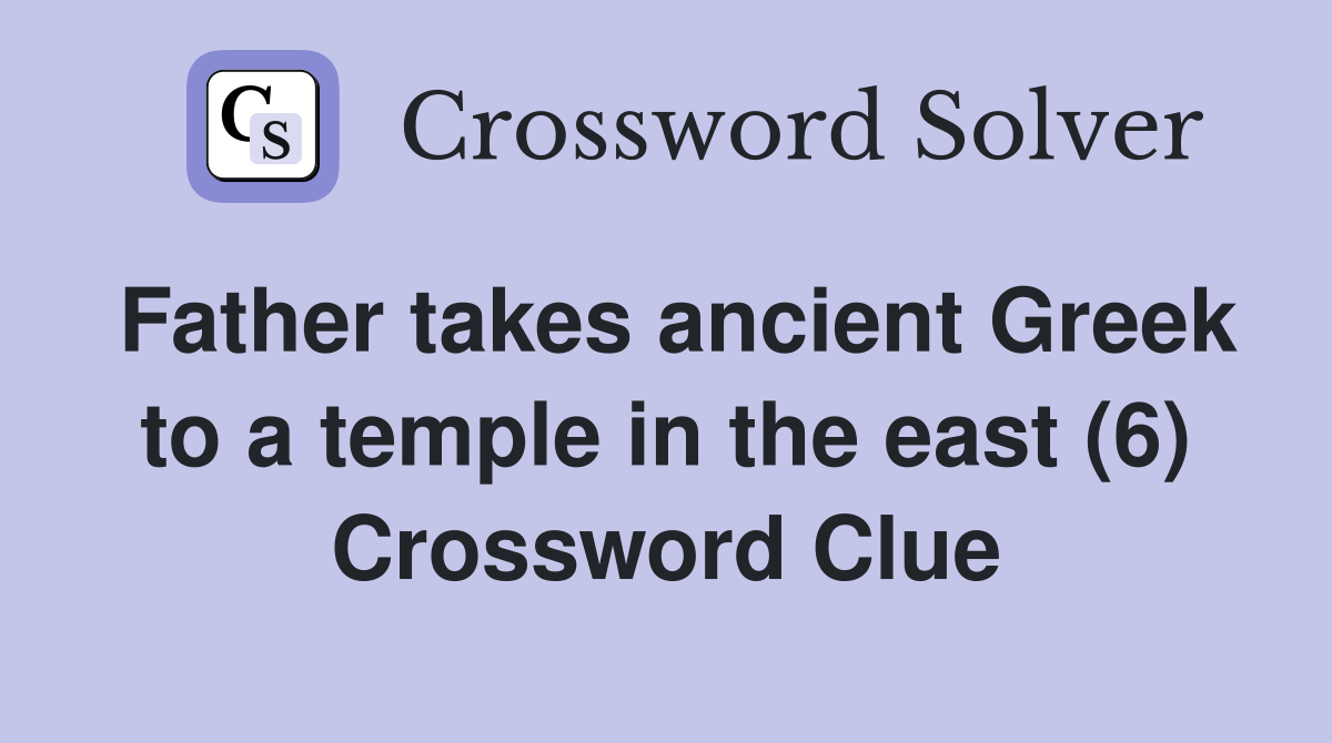 Father takes ancient Greek to a temple in the east (6) Crossword Clue